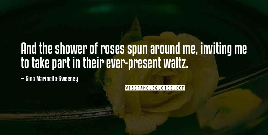Gina Marinello-Sweeney Quotes: And the shower of roses spun around me, inviting me to take part in their ever-present waltz.