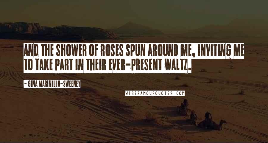 Gina Marinello-Sweeney Quotes: And the shower of roses spun around me, inviting me to take part in their ever-present waltz.