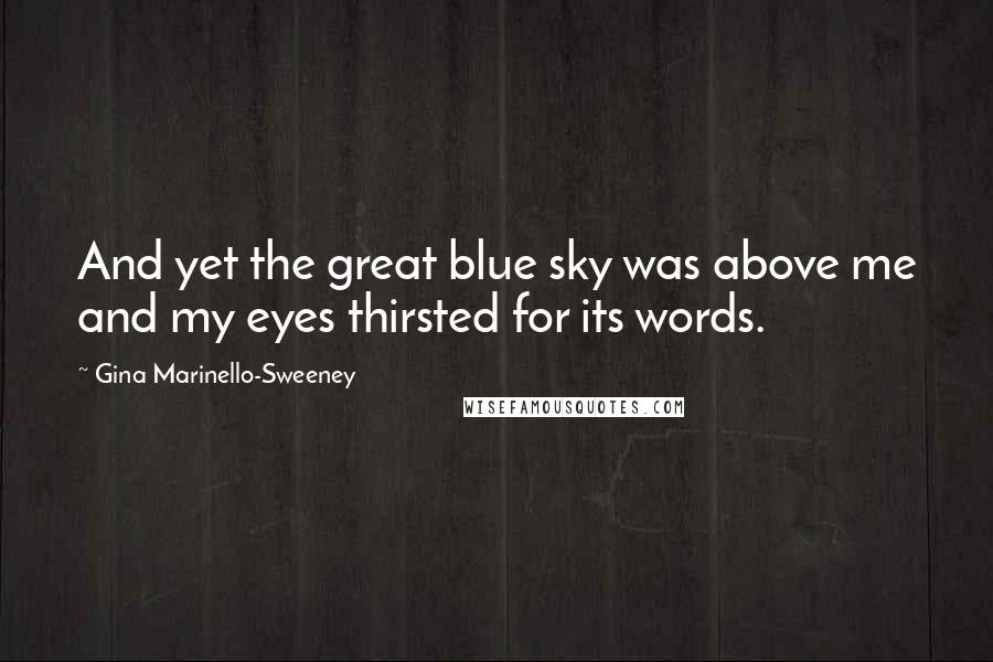 Gina Marinello-Sweeney Quotes: And yet the great blue sky was above me and my eyes thirsted for its words.