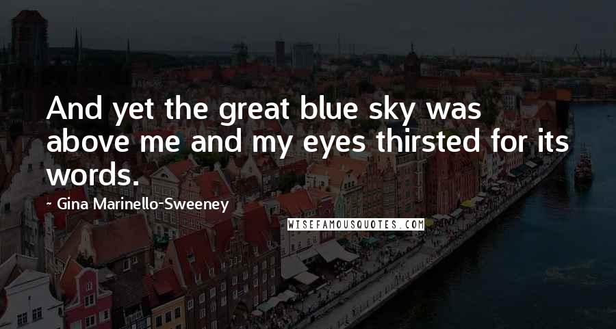 Gina Marinello-Sweeney Quotes: And yet the great blue sky was above me and my eyes thirsted for its words.