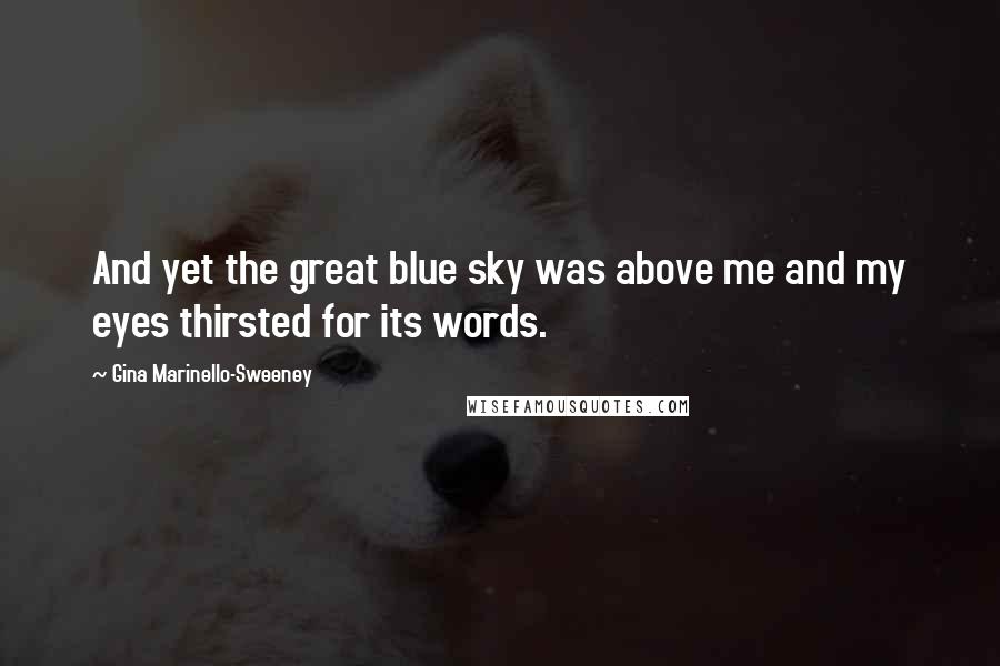 Gina Marinello-Sweeney Quotes: And yet the great blue sky was above me and my eyes thirsted for its words.