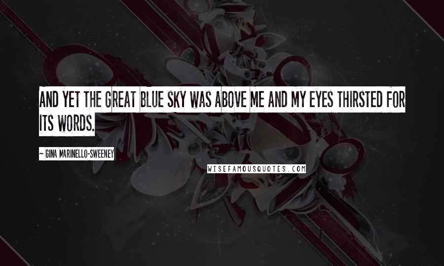 Gina Marinello-Sweeney Quotes: And yet the great blue sky was above me and my eyes thirsted for its words.