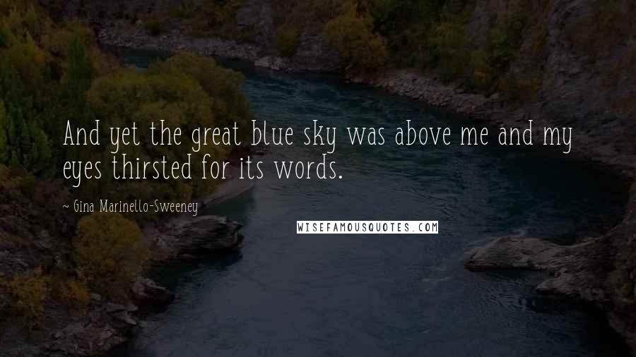 Gina Marinello-Sweeney Quotes: And yet the great blue sky was above me and my eyes thirsted for its words.