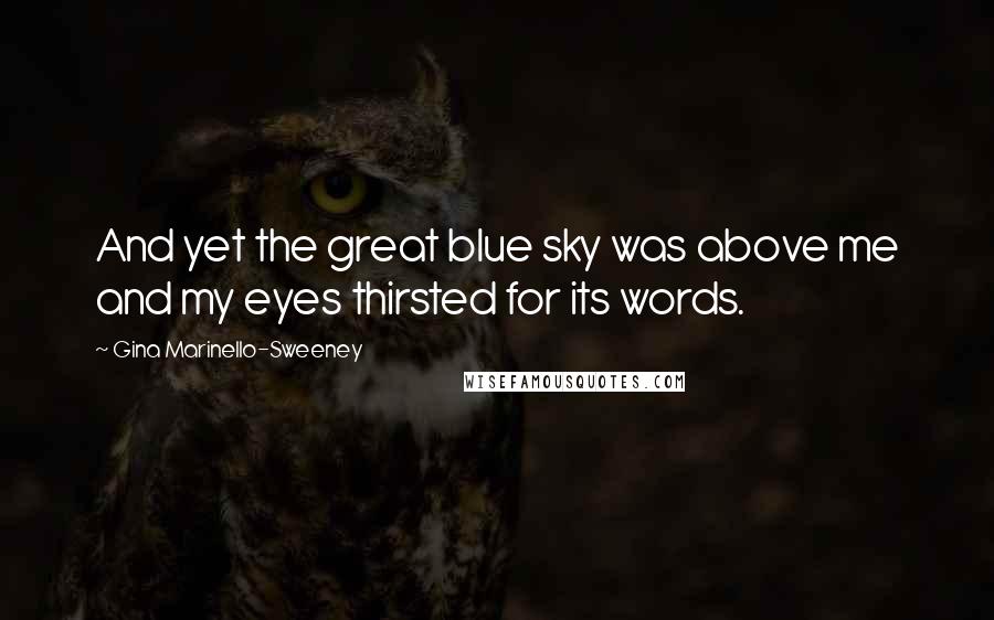 Gina Marinello-Sweeney Quotes: And yet the great blue sky was above me and my eyes thirsted for its words.