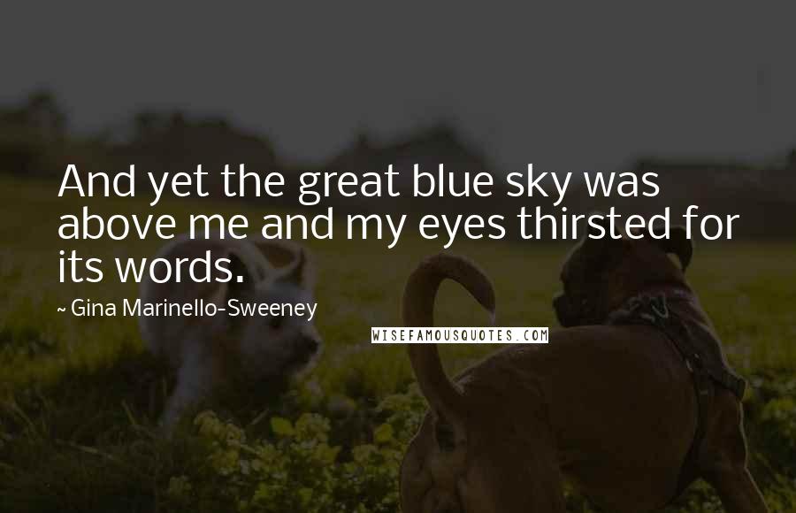 Gina Marinello-Sweeney Quotes: And yet the great blue sky was above me and my eyes thirsted for its words.