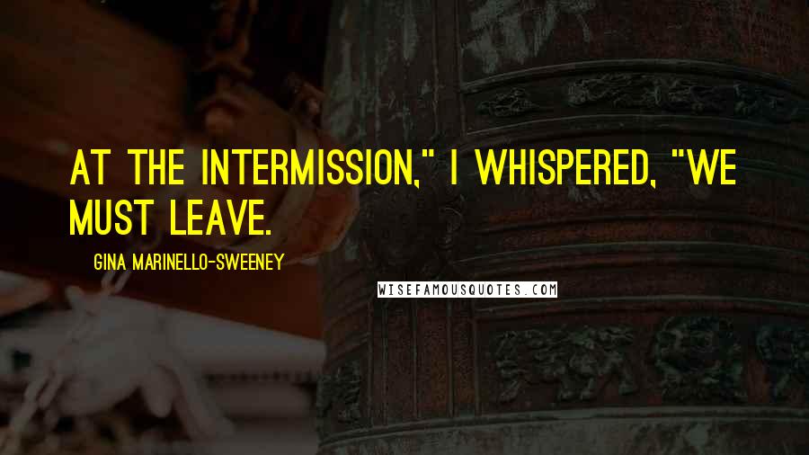 Gina Marinello-Sweeney Quotes: At the intermission," I whispered, "we must leave.