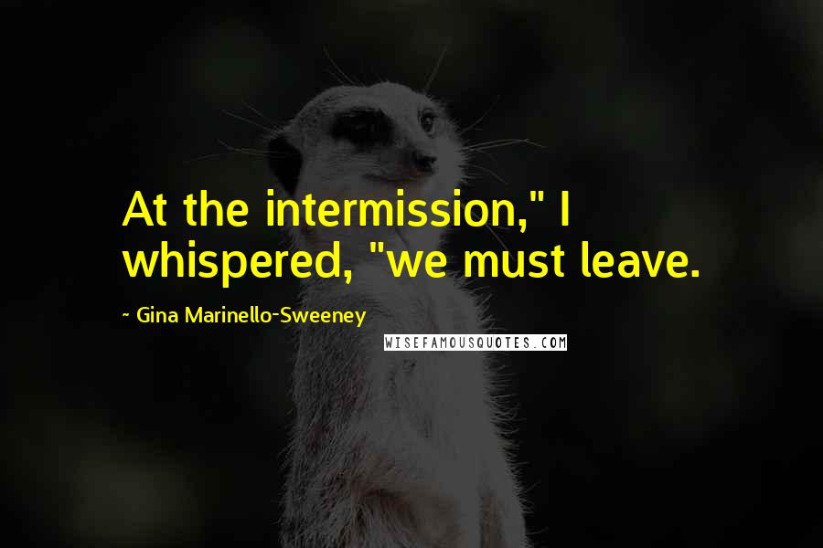 Gina Marinello-Sweeney Quotes: At the intermission," I whispered, "we must leave.