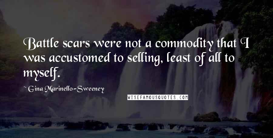 Gina Marinello-Sweeney Quotes: Battle scars were not a commodity that I was accustomed to selling, least of all to myself.