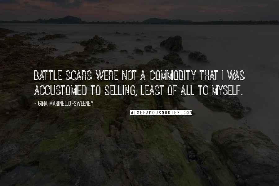 Gina Marinello-Sweeney Quotes: Battle scars were not a commodity that I was accustomed to selling, least of all to myself.