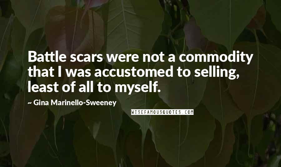 Gina Marinello-Sweeney Quotes: Battle scars were not a commodity that I was accustomed to selling, least of all to myself.