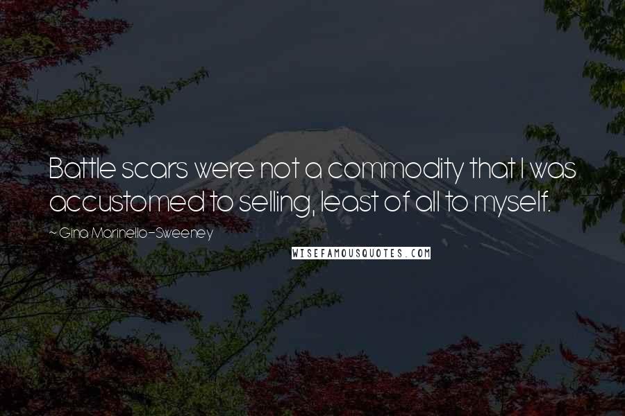 Gina Marinello-Sweeney Quotes: Battle scars were not a commodity that I was accustomed to selling, least of all to myself.