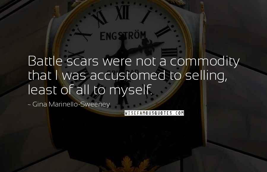 Gina Marinello-Sweeney Quotes: Battle scars were not a commodity that I was accustomed to selling, least of all to myself.