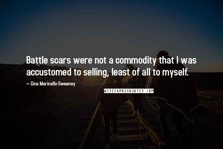 Gina Marinello-Sweeney Quotes: Battle scars were not a commodity that I was accustomed to selling, least of all to myself.