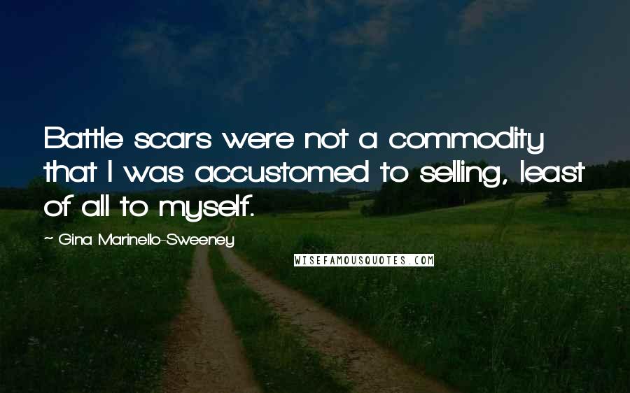 Gina Marinello-Sweeney Quotes: Battle scars were not a commodity that I was accustomed to selling, least of all to myself.