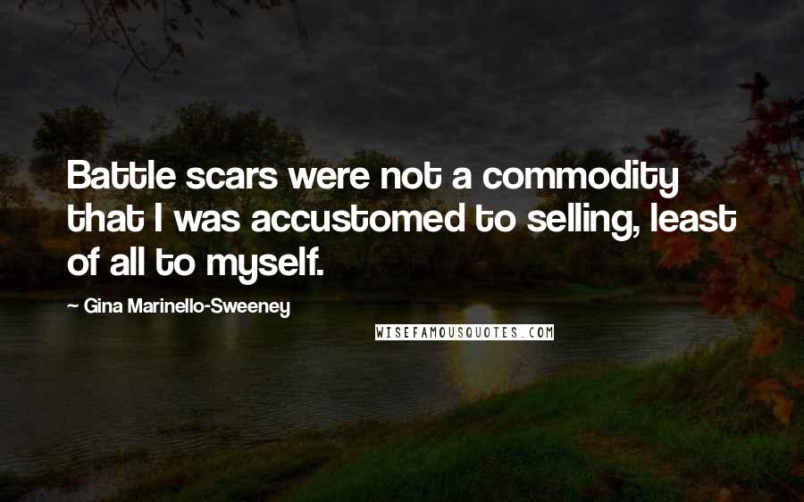 Gina Marinello-Sweeney Quotes: Battle scars were not a commodity that I was accustomed to selling, least of all to myself.