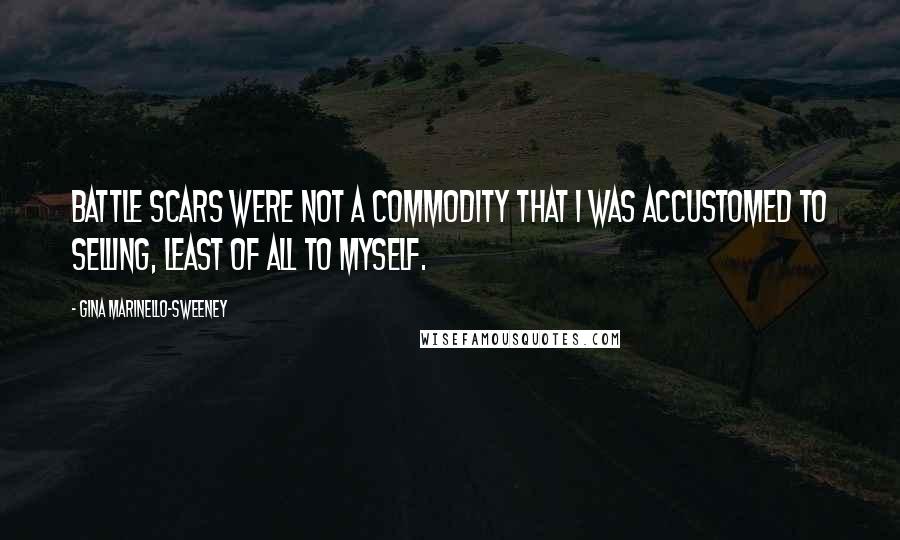 Gina Marinello-Sweeney Quotes: Battle scars were not a commodity that I was accustomed to selling, least of all to myself.