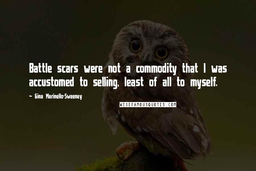 Gina Marinello-Sweeney Quotes: Battle scars were not a commodity that I was accustomed to selling, least of all to myself.