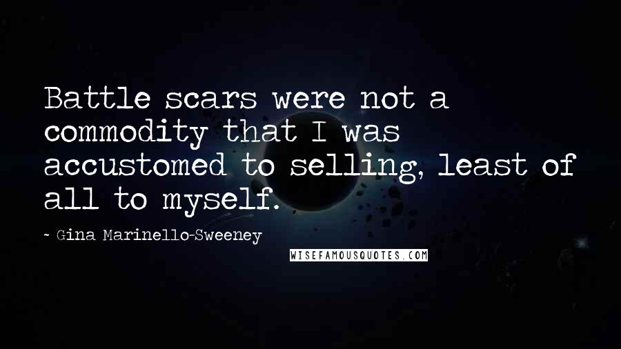Gina Marinello-Sweeney Quotes: Battle scars were not a commodity that I was accustomed to selling, least of all to myself.