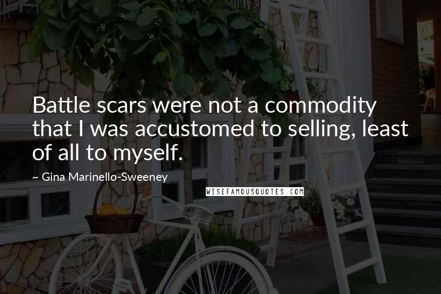 Gina Marinello-Sweeney Quotes: Battle scars were not a commodity that I was accustomed to selling, least of all to myself.