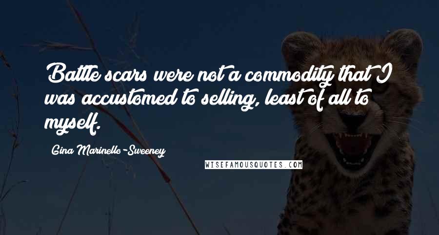 Gina Marinello-Sweeney Quotes: Battle scars were not a commodity that I was accustomed to selling, least of all to myself.