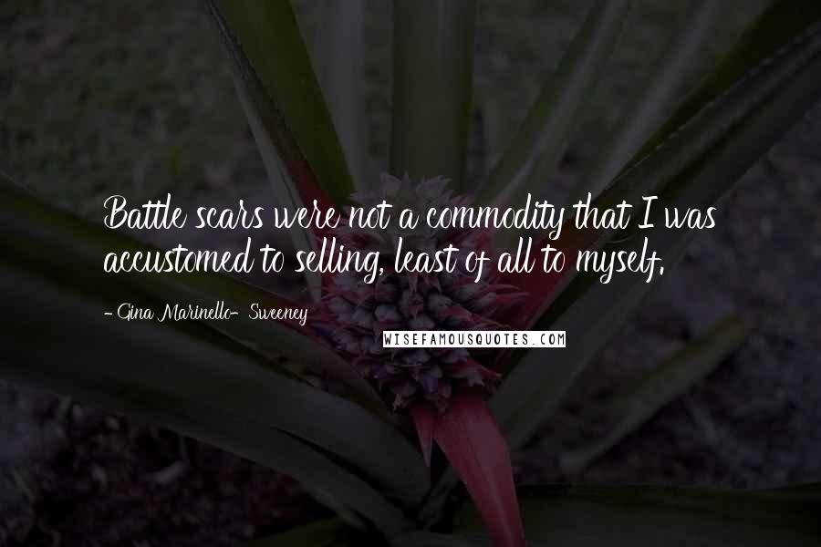 Gina Marinello-Sweeney Quotes: Battle scars were not a commodity that I was accustomed to selling, least of all to myself.