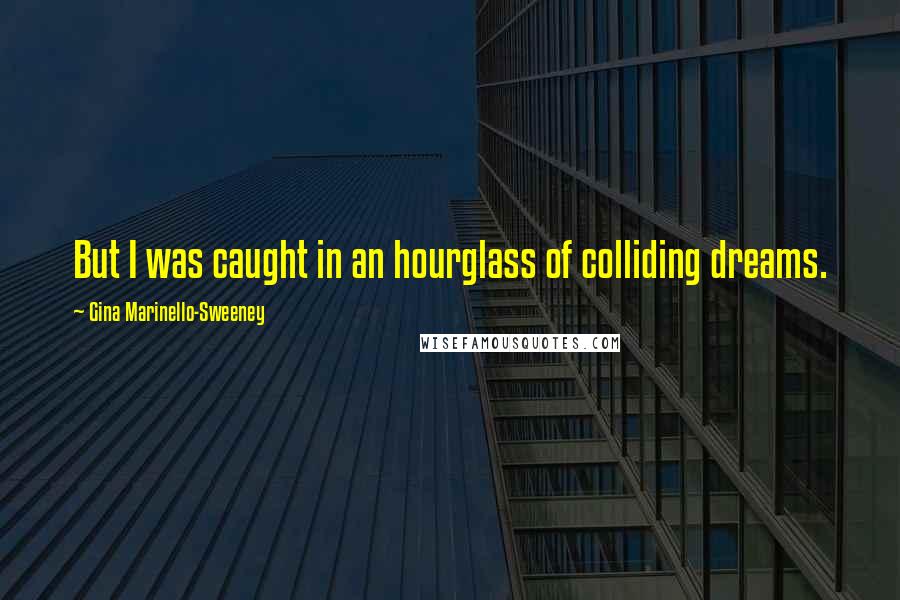 Gina Marinello-Sweeney Quotes: But I was caught in an hourglass of colliding dreams.