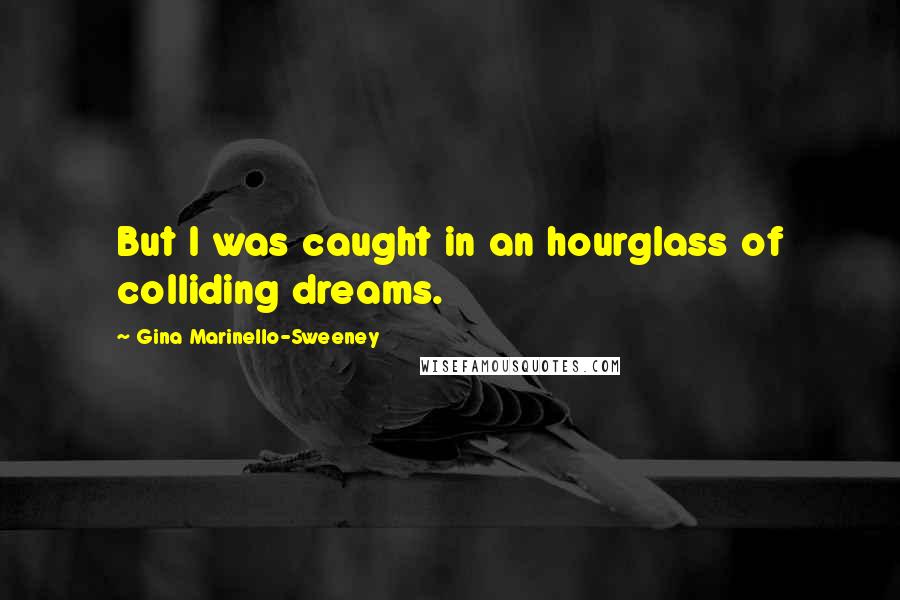 Gina Marinello-Sweeney Quotes: But I was caught in an hourglass of colliding dreams.