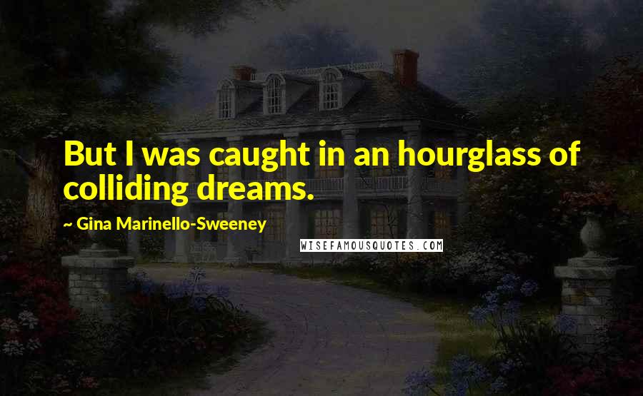 Gina Marinello-Sweeney Quotes: But I was caught in an hourglass of colliding dreams.