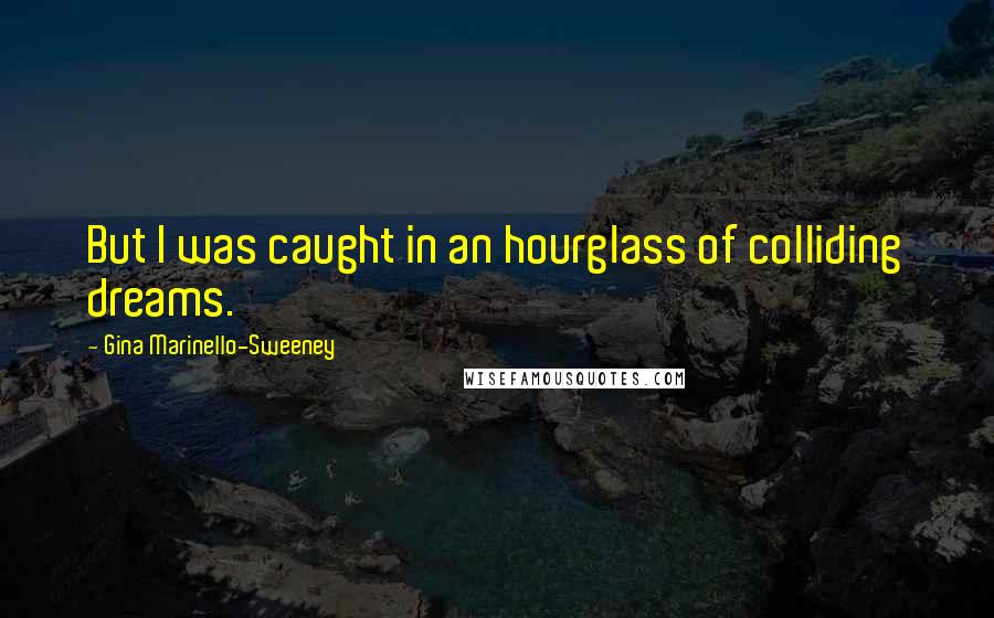 Gina Marinello-Sweeney Quotes: But I was caught in an hourglass of colliding dreams.