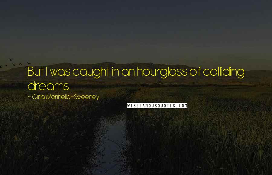 Gina Marinello-Sweeney Quotes: But I was caught in an hourglass of colliding dreams.