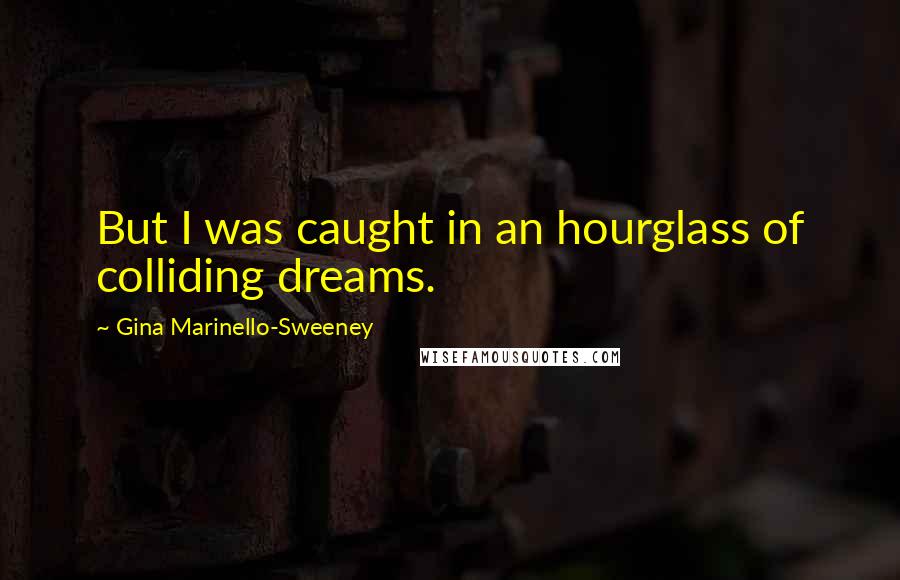 Gina Marinello-Sweeney Quotes: But I was caught in an hourglass of colliding dreams.