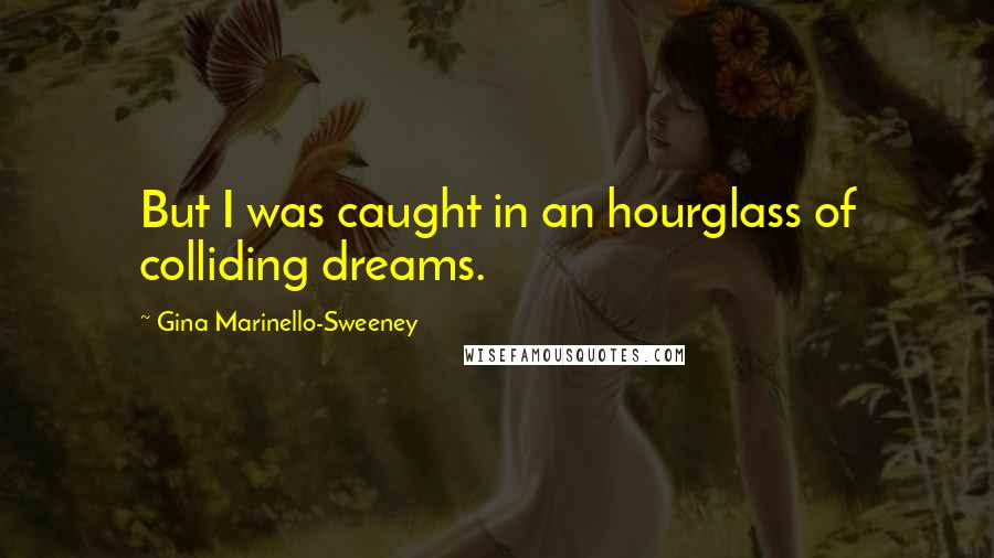 Gina Marinello-Sweeney Quotes: But I was caught in an hourglass of colliding dreams.