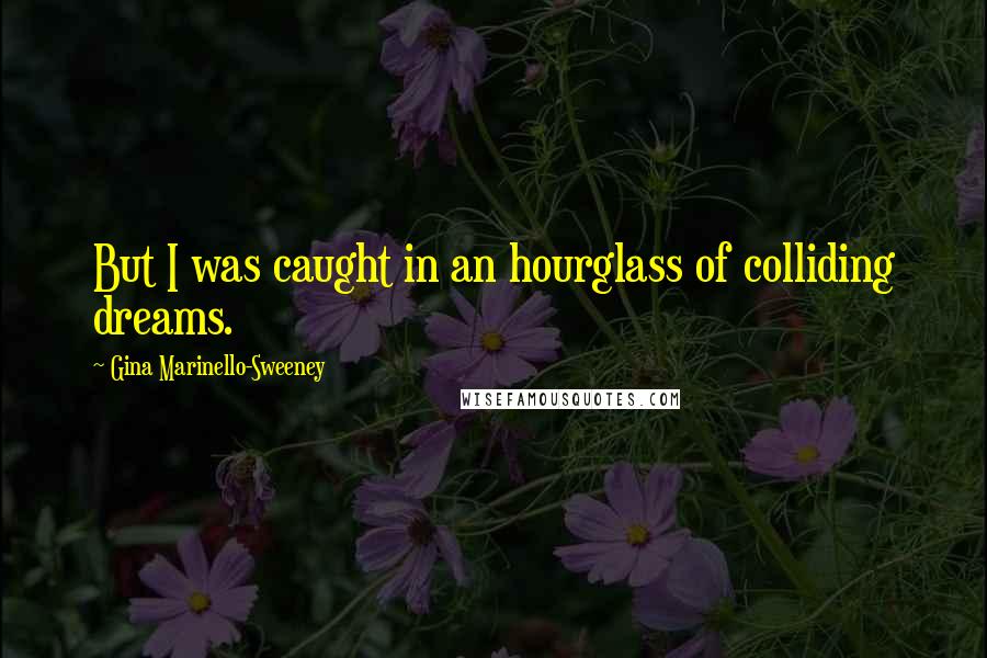 Gina Marinello-Sweeney Quotes: But I was caught in an hourglass of colliding dreams.