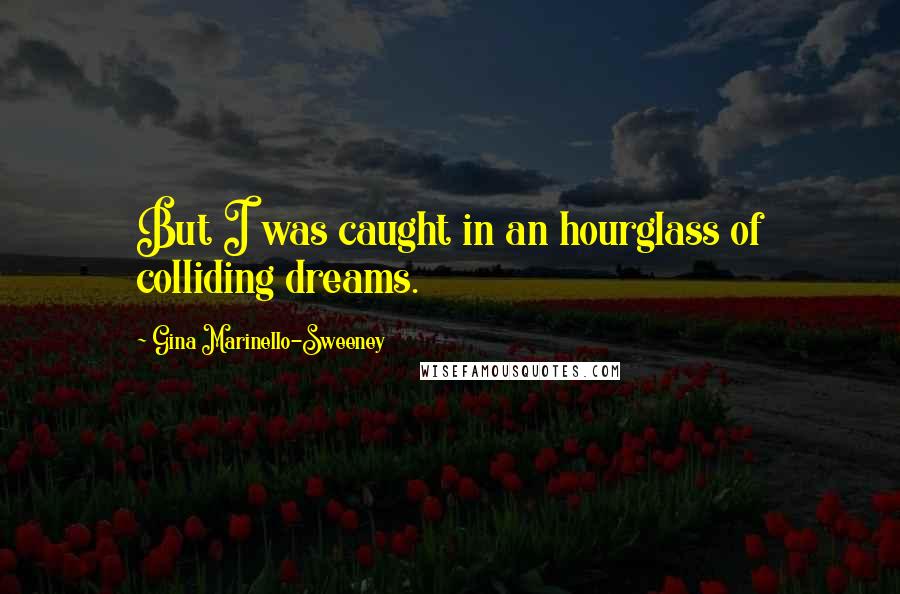 Gina Marinello-Sweeney Quotes: But I was caught in an hourglass of colliding dreams.