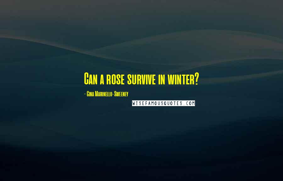 Gina Marinello-Sweeney Quotes: Can a rose survive in winter?