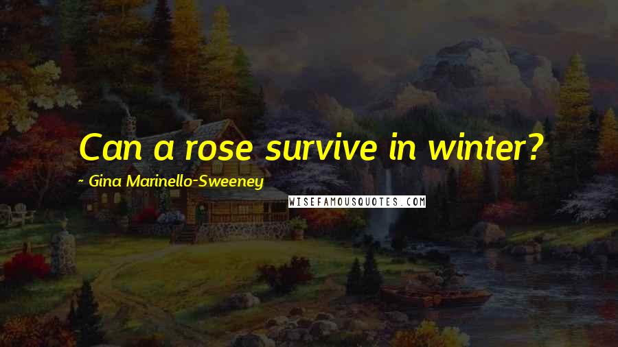 Gina Marinello-Sweeney Quotes: Can a rose survive in winter?