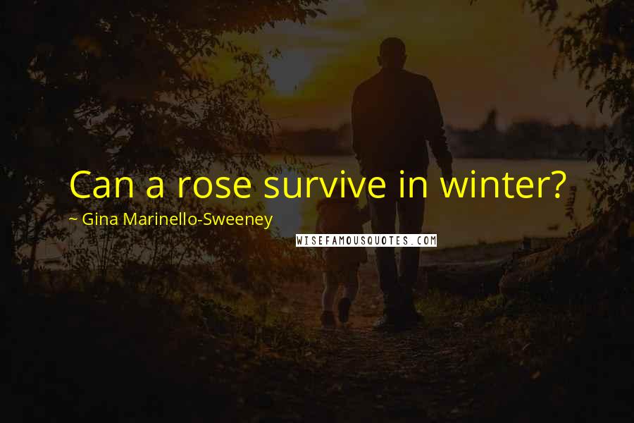 Gina Marinello-Sweeney Quotes: Can a rose survive in winter?