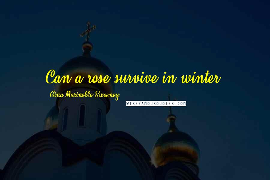 Gina Marinello-Sweeney Quotes: Can a rose survive in winter?