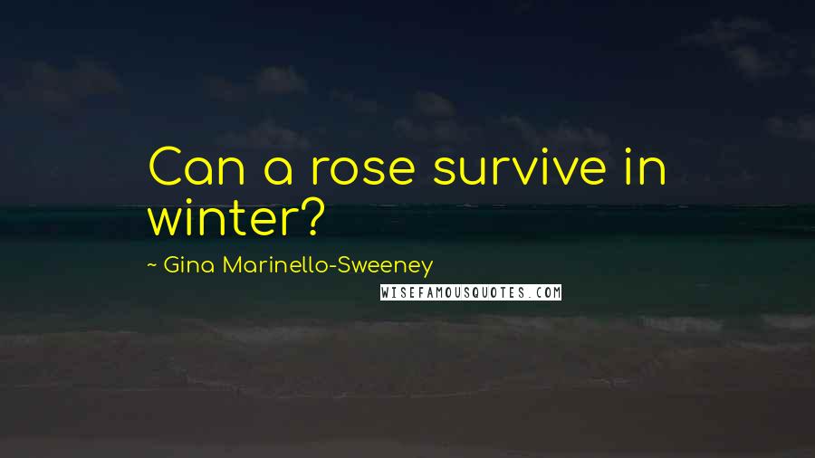 Gina Marinello-Sweeney Quotes: Can a rose survive in winter?