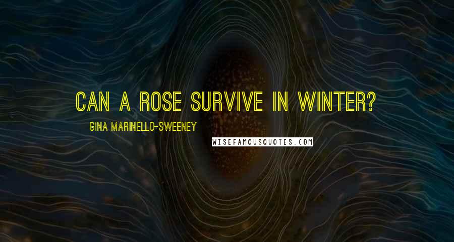 Gina Marinello-Sweeney Quotes: Can a rose survive in winter?