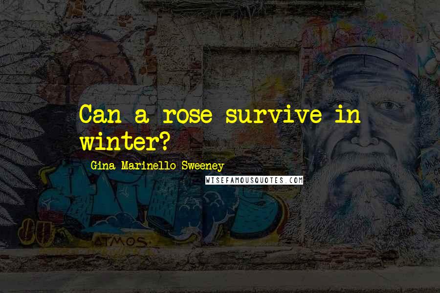 Gina Marinello-Sweeney Quotes: Can a rose survive in winter?