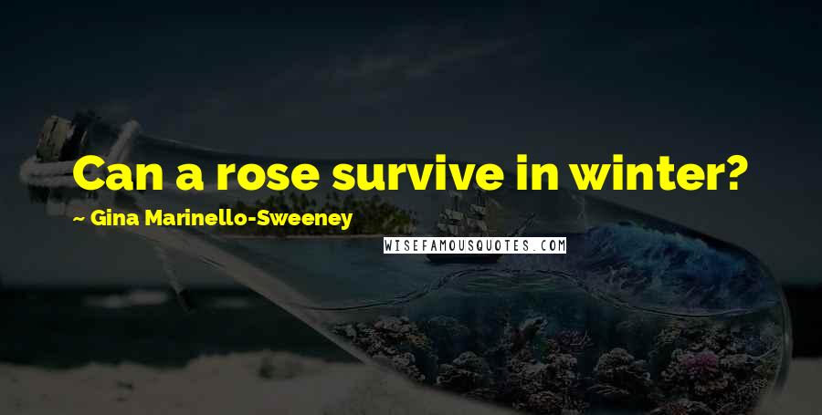 Gina Marinello-Sweeney Quotes: Can a rose survive in winter?