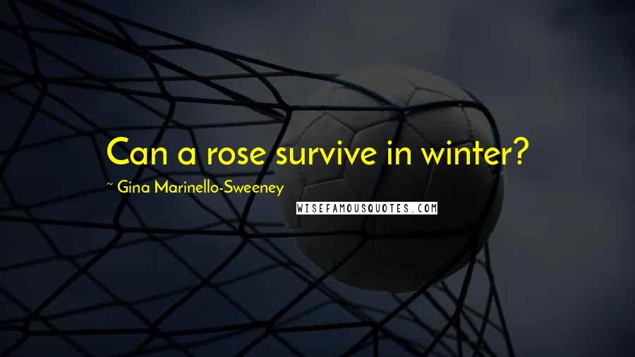 Gina Marinello-Sweeney Quotes: Can a rose survive in winter?