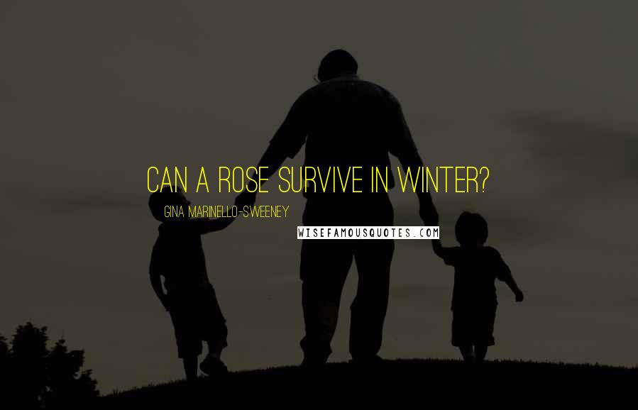 Gina Marinello-Sweeney Quotes: Can a rose survive in winter?