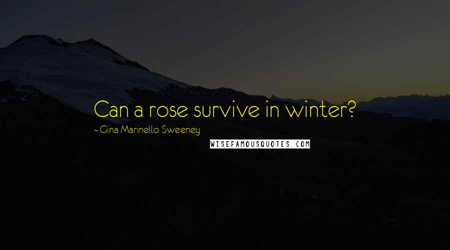 Gina Marinello-Sweeney Quotes: Can a rose survive in winter?