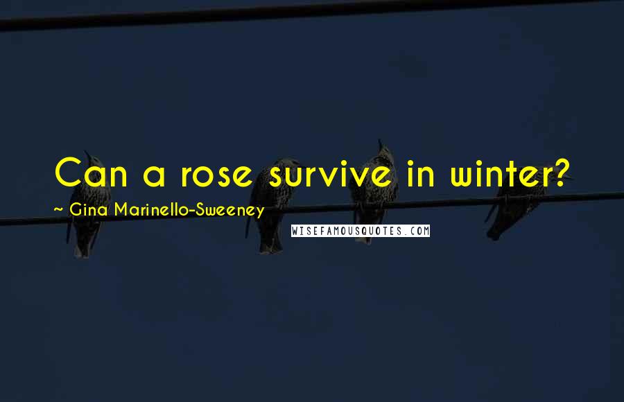 Gina Marinello-Sweeney Quotes: Can a rose survive in winter?