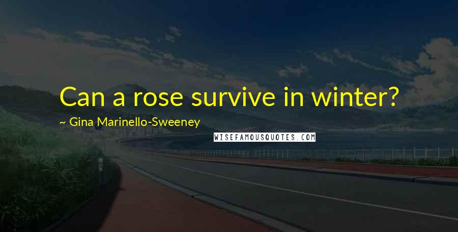 Gina Marinello-Sweeney Quotes: Can a rose survive in winter?