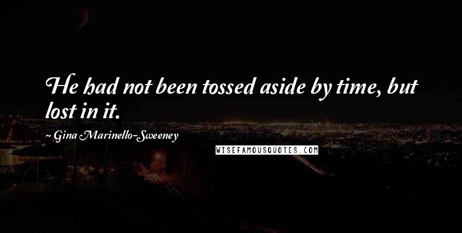 Gina Marinello-Sweeney Quotes: He had not been tossed aside by time, but lost in it.
