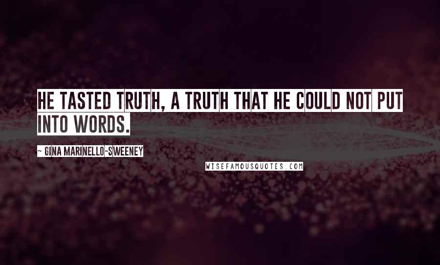 Gina Marinello-Sweeney Quotes: He tasted Truth, a truth that he could not put into words.