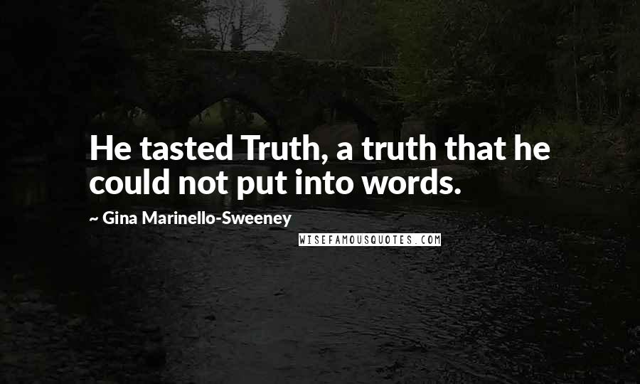 Gina Marinello-Sweeney Quotes: He tasted Truth, a truth that he could not put into words.